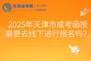 2025年天津市成考函授需要去線下進(jìn)行報名嗎？