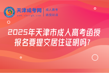 2025年天津市成人高考函授報名要提交居住證明嗎？
