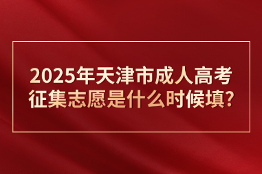 2025年天津市成人高考征集志愿是什么時(shí)候填?