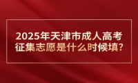 2025年天津市成人高考征集志愿是什么時(shí)候填?