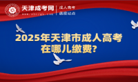 2025年天津市成人高考在哪兒繳費(fèi)?