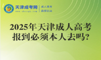 2025年天津成人高考報(bào)到必須本人去嗎?
