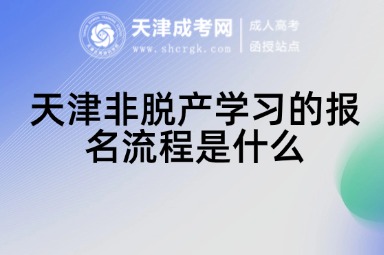 天津非脫產(chǎn)學(xué)習(xí)的報(bào)名流程是什么