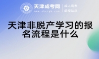 天津非脫產(chǎn)學(xué)習(xí)的報(bào)名流程是什么