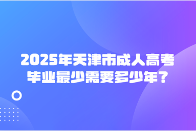 2025年天津市成人高考畢業(yè)最少需要多少年？