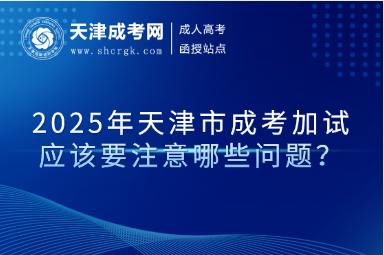 2025年天津市成考加試應(yīng)該要注意哪些問(wèn)題？