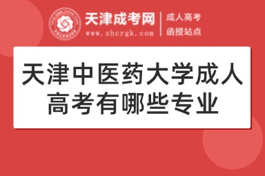 天津中醫(yī)藥大學(xué)成人高考有哪些專業(yè)