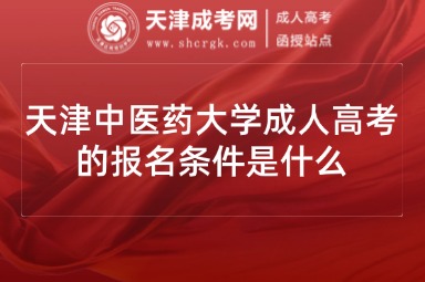 天津中醫(yī)藥大學(xué)成人高考的報名條件是什么
