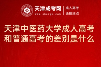 天津中醫(yī)藥大學成人高考和普通高考的差別是什么