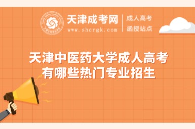 天津中醫(yī)藥大學成人高考有哪些熱門專業(yè)招生