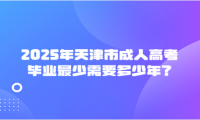 2025年天津市成人高考畢業(yè)最少需要多少年？