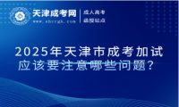 2025年天津市成考加試應(yīng)該要注意哪些問題？
