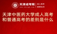 天津中醫(yī)藥大學(xué)成人高考和普通高考的差別是什么