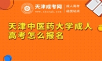 天津中醫(yī)藥大學(xué)成人高考怎么報(bào)名