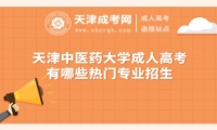 天津中醫(yī)藥大學(xué)成人高考有哪些熱門(mén)專(zhuān)業(yè)招生