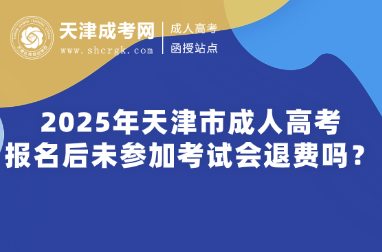2025年天津市成人高考報(bào)名后未參加考試會退費(fèi)嗎？