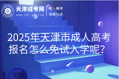 2025年天津市成人高考報名怎么免試入學(xué)呢？