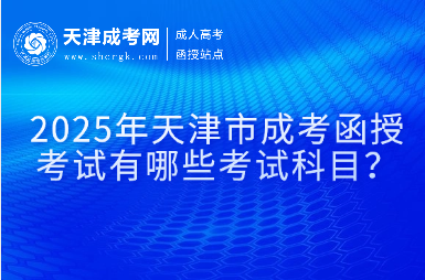2025年天津市成考函授考試有哪些考試科目？