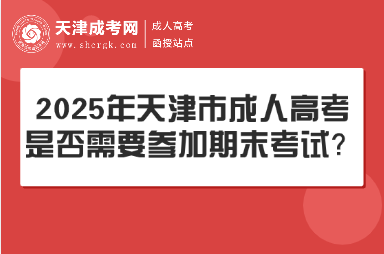 2025年天津市成人高考是否需要參加期末考試？
