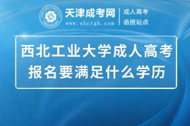 西北工業(yè)大學(xué)成人高考報(bào)名要滿足什么學(xué)歷