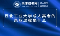 西北工業(yè)大學(xué)成人高考的錄取過(guò)程是什么
