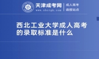 西北工業(yè)大學(xué)成人高考的錄取標(biāo)準(zhǔn)是什么