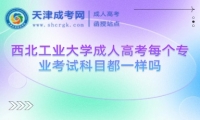 西北工業(yè)大學(xué)成人高考每個(gè)專(zhuān)業(yè)考試科目都一樣嗎