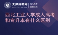 西北工業(yè)大學(xué)成人高考和專(zhuān)升本有什么區(qū)別