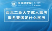 西北工業(yè)大學(xué)成人高考報(bào)名要滿(mǎn)足什么學(xué)歷