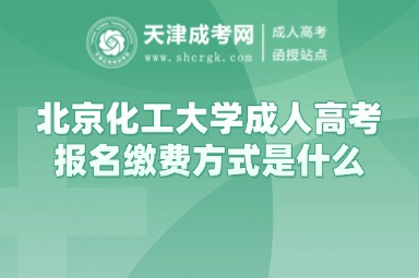 北京化工大學(xué)成人高考報(bào)名繳費(fèi)方式是什么