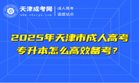2025年天津市成人高考專升本怎么高效備考？