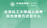 北京化工大學(xué)成人高考報(bào)名繳費(fèi)方式是什么