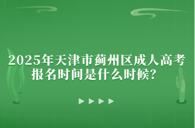 2025年天津市薊州區(qū)成人高考報名時間是什么時候？
