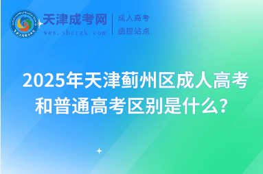 2025年天津薊州區(qū)成人高考和普通高考區(qū)別是什么？