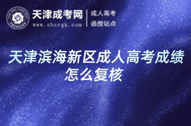 天津?yàn)I海新區(qū)成人高考成績怎么復(fù)核