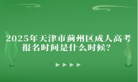 2025年天津市薊州區(qū)成人高考報名時間是什么時候？