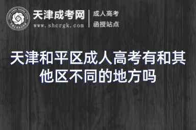 天津和平區(qū)成人高考有和其他區(qū)不同的地方嗎