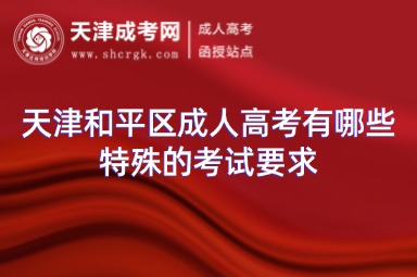 天津和平區(qū)成人高考有哪些特殊的考試要求