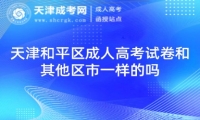 天津和平區(qū)成人高考試卷和其他區(qū)市一樣的嗎
