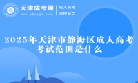2025年天津市靜海區(qū)成人高考考試范圍是什么