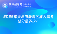 2025年天津市靜海區(qū)成人高考總分是多少？