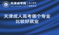 天津成人高考哪個(gè)專業(yè)比較好就業(yè)