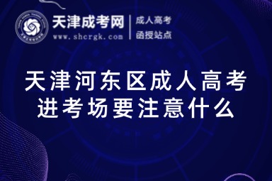 天津河?xùn)|區(qū)成人高考進(jìn)考場要注意什么