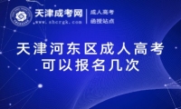 天津河?xùn)|區(qū)成人高考可以報(bào)名幾次