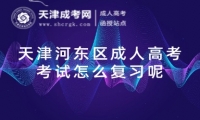 天津河?xùn)|區(qū)成人高考考試怎么復(fù)習(xí)呢