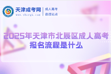 2025年天津市北辰區(qū)成人高考報名流程是什么