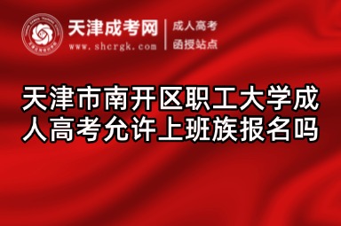 天津市南開區(qū)職工大學成人高考允許上班族報名嗎