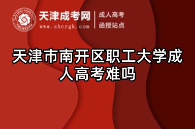 天津市南開區(qū)職工大學(xué)成人高考難嗎