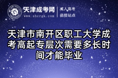 天津市南開區(qū)職工大學(xué)成考高起專層次需要多長時間才能畢業(yè)