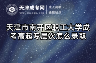 天津市南開區(qū)職工大學(xué)成考高起專層次怎么錄取